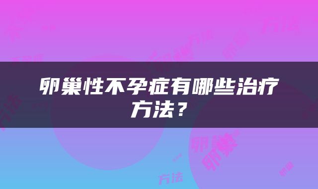 卵巢性不孕症有哪些治疗方法？