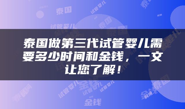 泰国做第三代试管婴儿需要多少时间和金钱，一文让您了解！