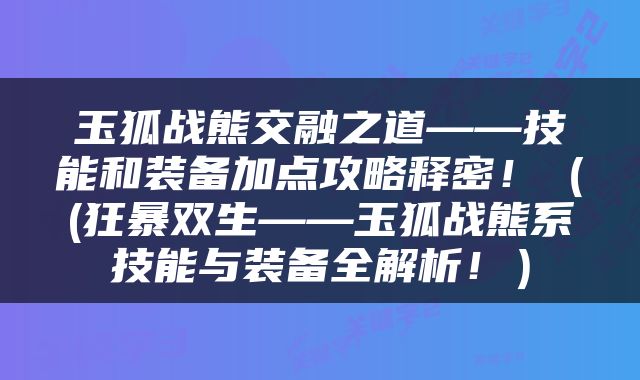 玉狐战熊交融之道——技能和装备加点攻略释密！（(狂暴双生——玉狐战熊系技能与装备全解析！）