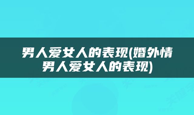 男人爱女人的表现(婚外情男人爱女人的表现)