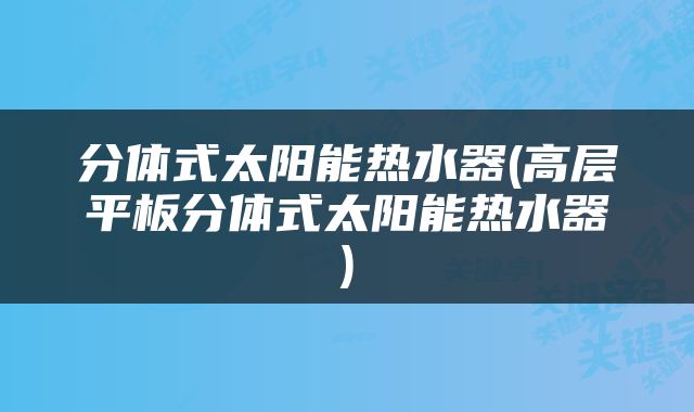 分体式太阳能热水器(高层平板分体式太阳能热水器)