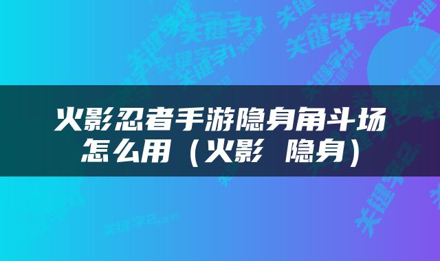 火影忍者手游隐身角斗场怎么用（火影 隐身）