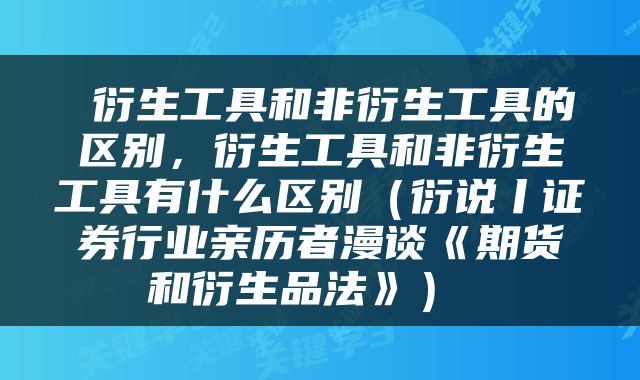  衍生工具和非衍生工具的区别，衍生工具和非衍生工具有什么区别（衍说丨证券行业亲历者漫谈《期货和衍生品法》） 