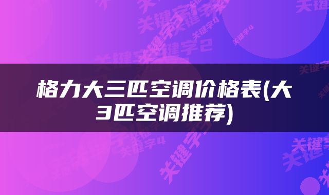 格力大三匹空调价格表(大3匹空调推荐)