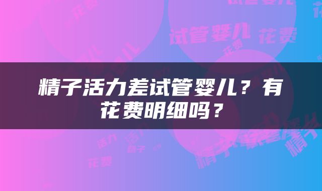 精子活力差试管婴儿？有花费明细吗？