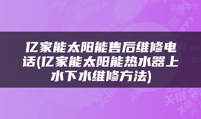 亿家能太阳能售后维修电话(亿家能太阳能热水器上水下水维修方法)