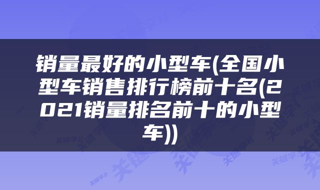 销量最好的小型车(全国小型车销售排行榜前十名(2021销量排名前十的小型车))