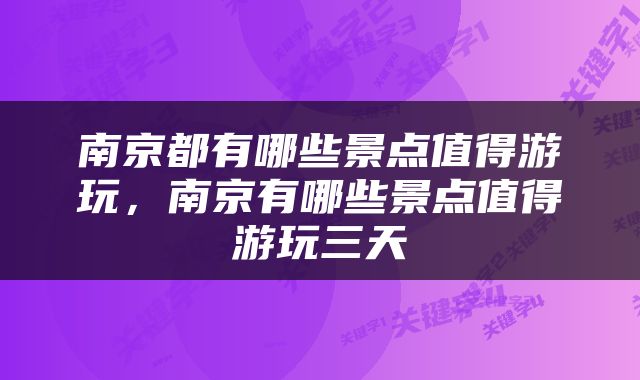 南京都有哪些景点值得游玩，南京有哪些景点值得游玩三天