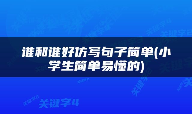 谁和谁好仿写句子简单(小学生简单易懂的)