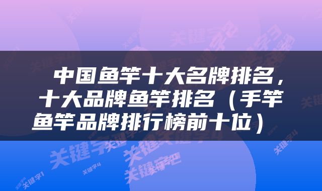  中国鱼竿十大名牌排名，十大品牌鱼竿排名（手竿鱼竿品牌排行榜前十位） 