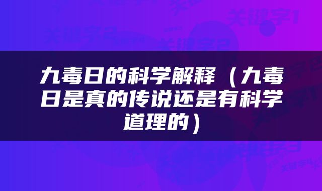 九毒日的科学解释（九毒日是真的传说还是有科学道理的）