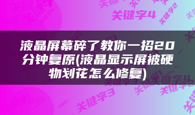 液晶屏幕碎了教你一招20分钟复原(液晶显示屏被硬物划花怎么修复)