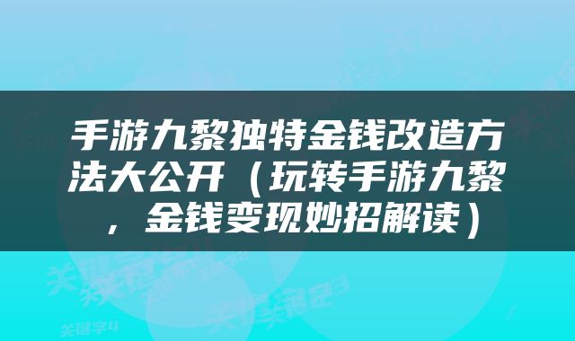手游九黎独特金钱改造方法大公开（玩转手游九黎，金钱变现妙招解读）