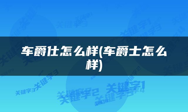 车爵仕怎么样(车爵士怎么样)