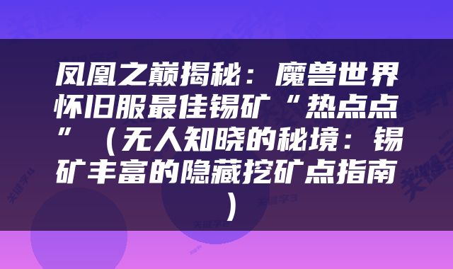 凤凰之巅揭秘：魔兽世界怀旧服最佳锡矿“热点点”（无人知晓的秘境：锡矿丰富的隐藏挖矿点指南）