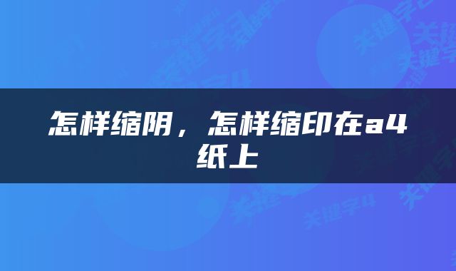 怎样缩阴，怎样缩印在a4纸上