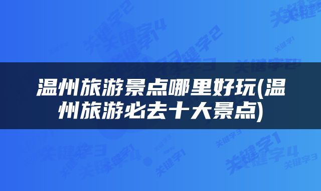 温州旅游景点哪里好玩(温州旅游必去十大景点)