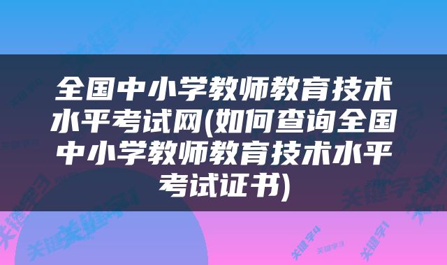 全国中小学教师教育技术水平考试网(如何查询全国中小学教师教育技术水平考试证书)
