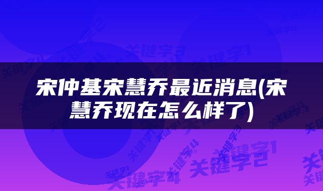 宋仲基宋慧乔最近消息(宋慧乔现在怎么样了)