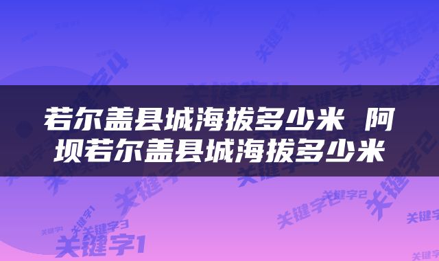 若尔盖县城海拔多少米 阿坝若尔盖县城海拔多少米