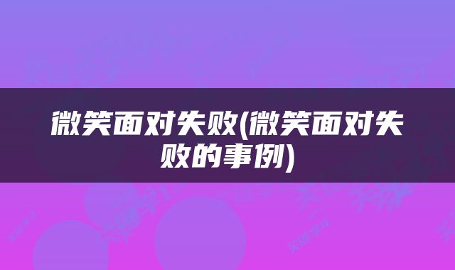 微笑面对失败(微笑面对失败的事例)