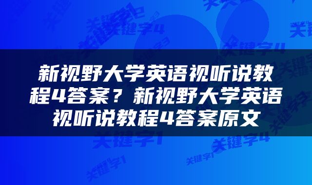 新视野大学英语视听说教程4答案？新视野大学英语视听说教程4答案原文
