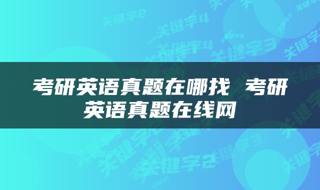 考研英语真题在哪找 考研英语真题在线网