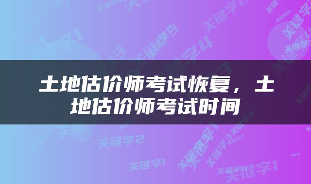 土地估价师考试恢复，土地估价师考试时间
