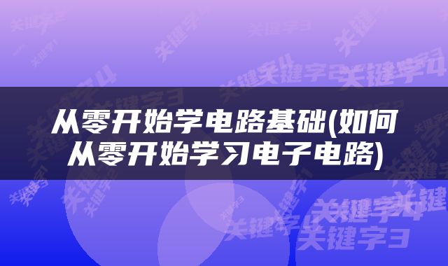从零开始学电路基础(如何从零开始学习电子电路)