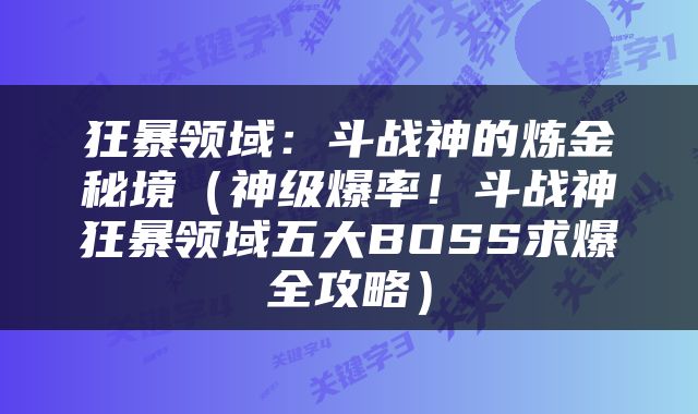 狂暴领域：斗战神的炼金秘境（神级爆率！斗战神狂暴领域五大BOSS求爆全攻略）