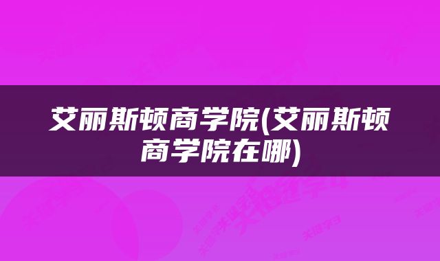 艾丽斯顿商学院(艾丽斯顿商学院在哪)