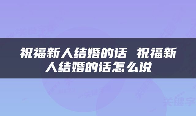 祝福新人结婚的话 祝福新人结婚的话怎么说