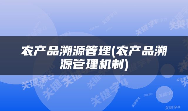 农产品溯源管理(农产品溯源管理机制)
