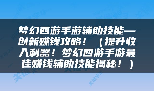梦幻西游手游辅助技能—创新赚钱攻略！（提升收入利器！梦幻西游手游最佳赚钱辅助技能揭秘！）