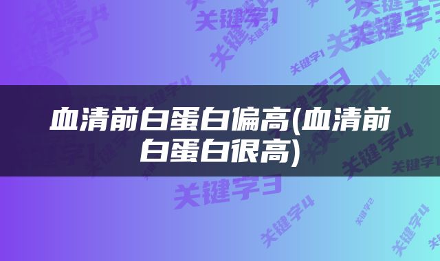 血清前白蛋白偏高(血清前白蛋白很高)