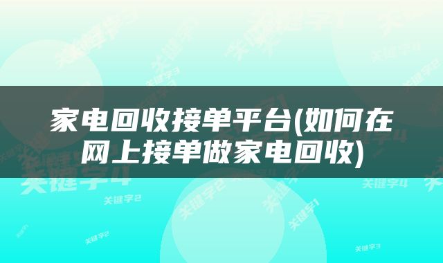 家电回收接单平台(如何在网上接单做家电回收)