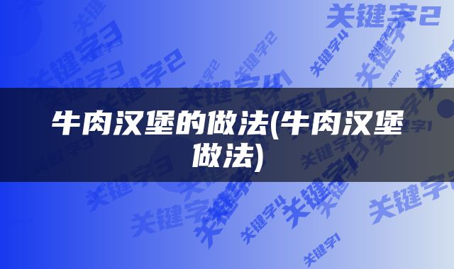 牛肉汉堡的做法(牛肉汉堡做法)