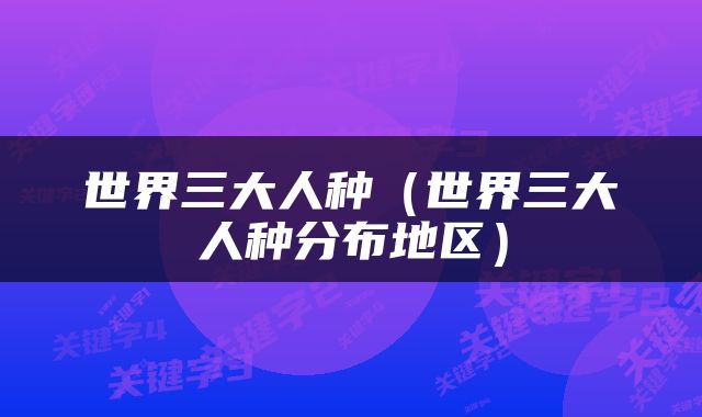 世界三大人种（世界三大人种分布地区）