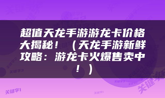 超值天龙手游游龙卡价格大揭秘！（天龙手游新鲜攻略：游龙卡火爆售卖中！）