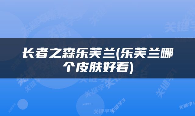 长者之森乐芙兰(乐芙兰哪个皮肤好看)