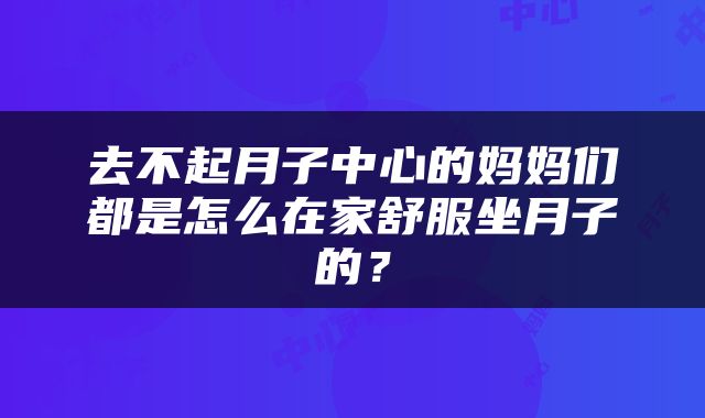 去不起月子中心的妈妈们都是怎么在家舒服坐月子的？