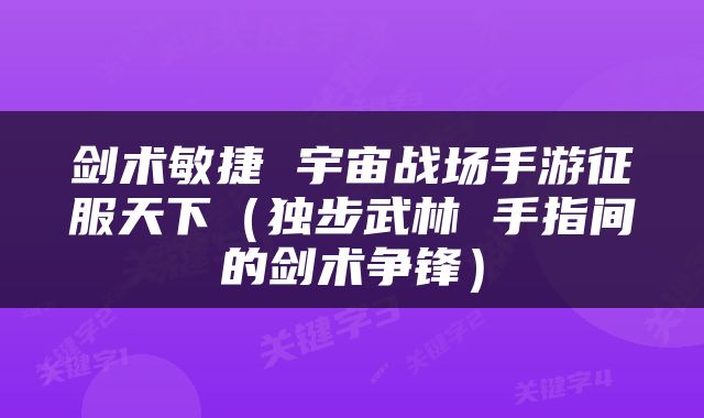 剑术敏捷 宇宙战场手游征服天下（独步武林 手指间的剑术争锋）