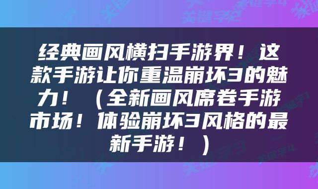 经典画风横扫手游界！这款手游让你重温崩坏3的魅力！（全新画风席卷手游市场！体验崩坏3风格的最新手游！）