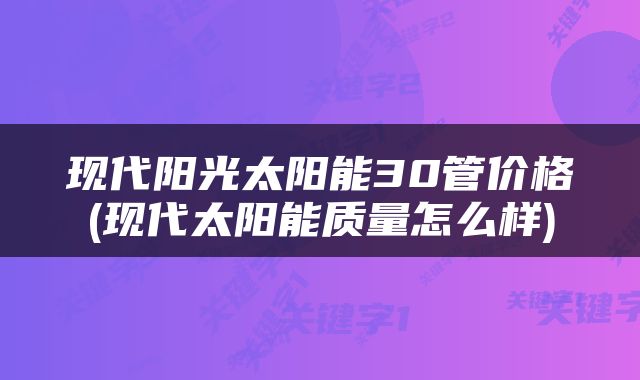 现代阳光太阳能30管价格(现代太阳能质量怎么样)