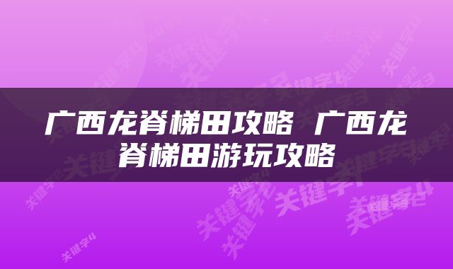 广西龙脊梯田攻略 广西龙脊梯田游玩攻略