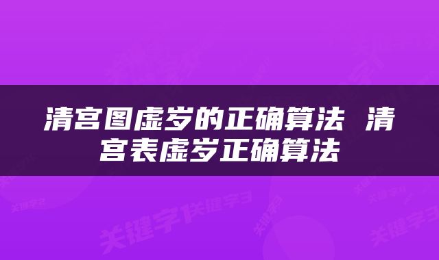 清宫图虚岁的正确算法 清宫表虚岁正确算法