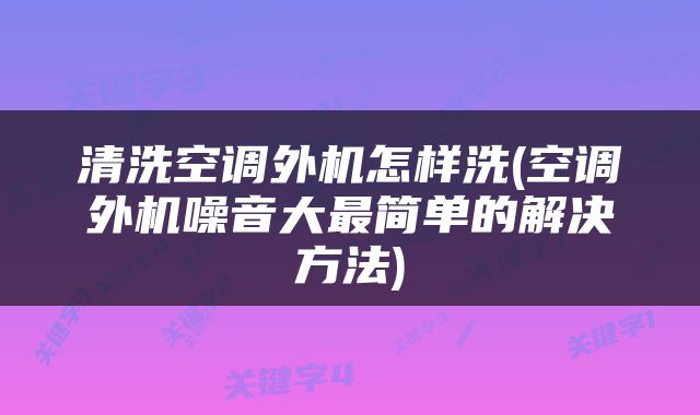 清洗空调外机怎样洗(空调外机噪音大最简单的解决方法)