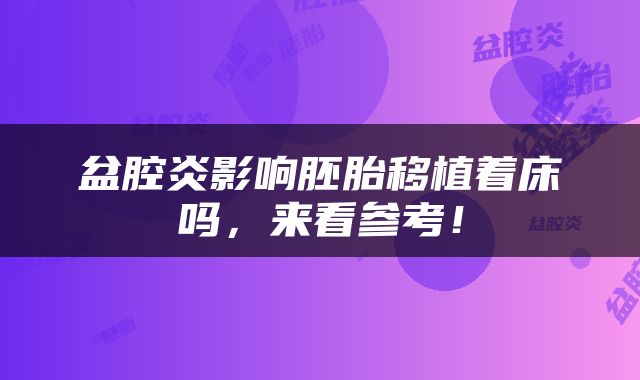盆腔炎影响胚胎移植着床吗，来看参考！