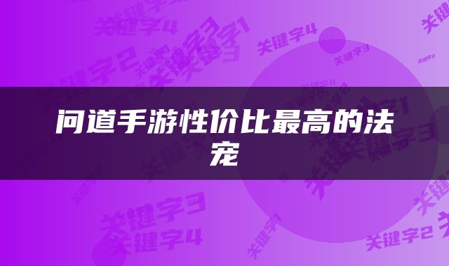 问道手游性价比最高的法宠