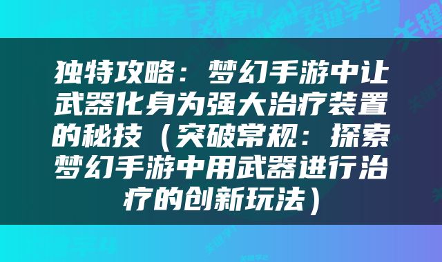 独特攻略：梦幻手游中让武器化身为强大治疗装置的秘技（突破常规：探索梦幻手游中用武器进行治疗的创新玩法）